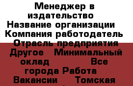 Менеджер в издательство › Название организации ­ Компания-работодатель › Отрасль предприятия ­ Другое › Минимальный оклад ­ 24 000 - Все города Работа » Вакансии   . Томская обл.